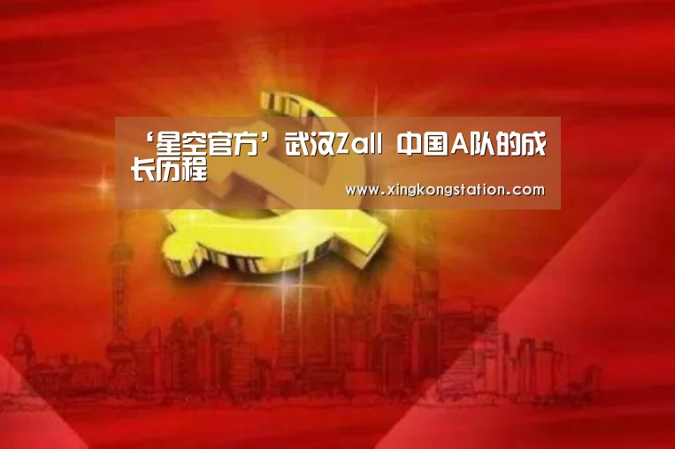 ‘星空官方’武汉Zall 中国A队的成长历程(图2) 星空频道