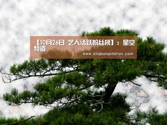 【10月26日 艺人活跃粉丝榜】:星空频道(图1) 星空品牌