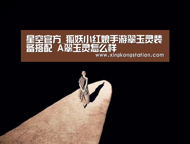 星空官方_狐妖小红娘手游翠玉灵装备搭配 A翠玉灵怎么样(图1) 星空官方